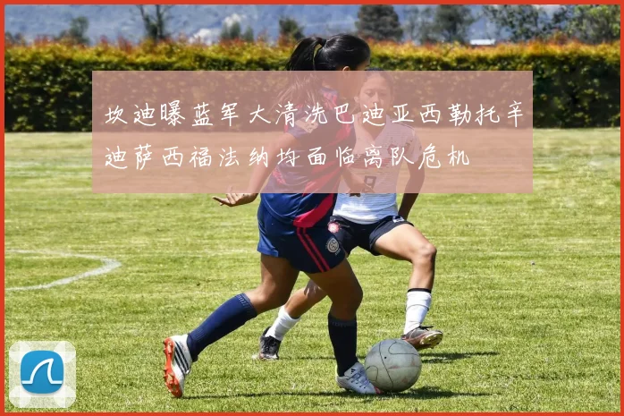 坎迪曝蓝军大清洗巴迪亚西勒托辛迪萨西福法纳均面临离队危机