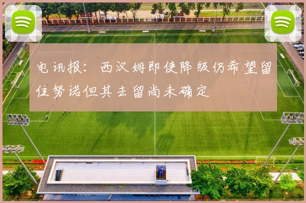 电讯报：西汉姆即使降级仍希望留住努诺但其去留尚未确定
