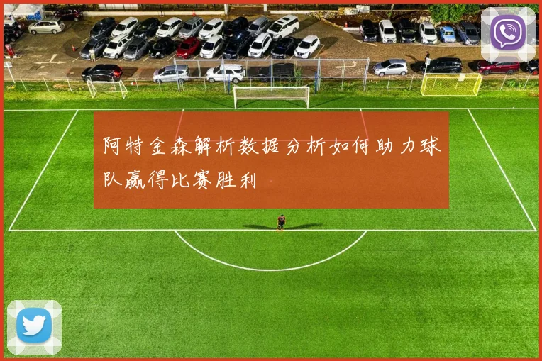 阿特金森解析数据分析如何助力球队赢得比赛胜利