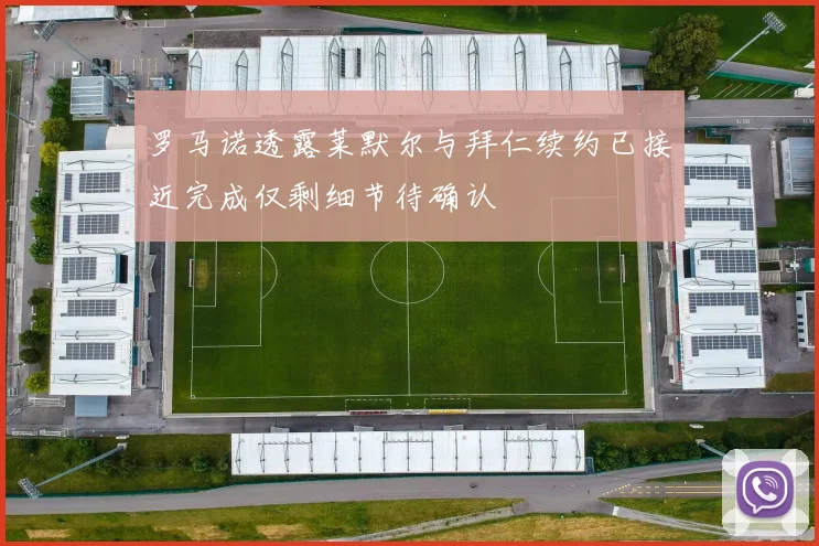 罗马诺透露莱默尔与拜仁续约已接近完成仅剩细节待确认