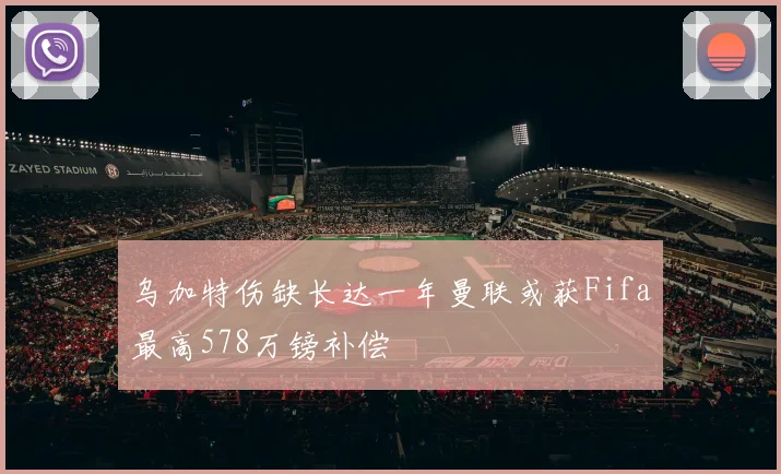 乌加特伤缺长达一年曼联或获Fifa最高578万镑补偿