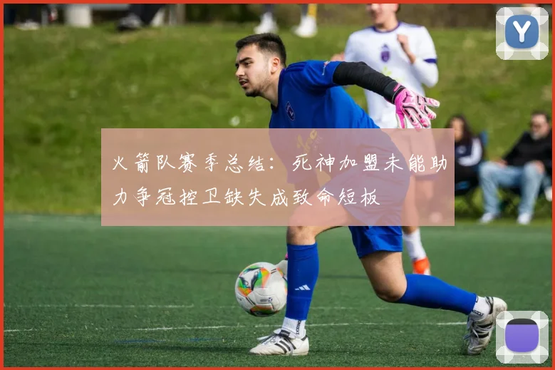 火箭队赛季总结：死神加盟未能助力争冠控卫缺失成致命短板