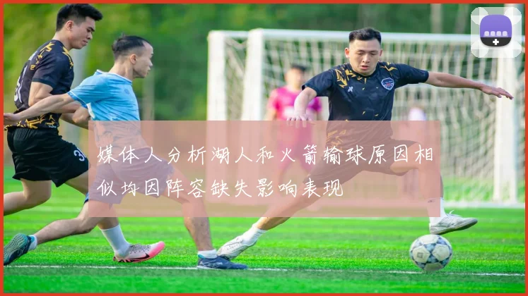 媒体人分析湖人和火箭输球原因相似均因阵容缺失影响表现