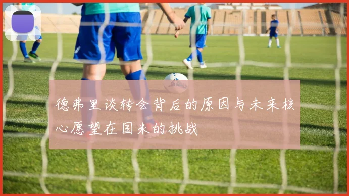 德弗里谈转会背后的原因与未来核心愿望在国米的挑战