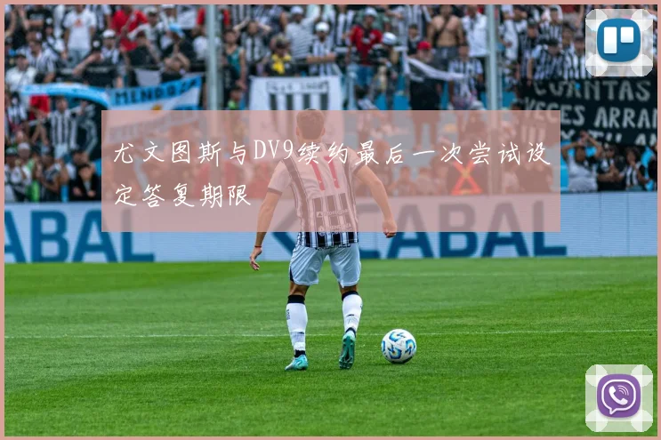 尤文图斯与DV9续约最后一次尝试设定答复期限