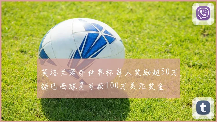 英格兰若夺世界杯每人奖励超50万镑巴西球员可获100万美元奖金