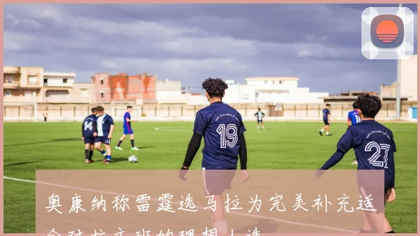 奥康纳称雷霆选马拉为完美补充适合对抗文班的理想人选