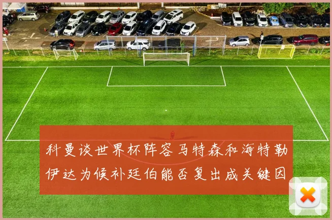 科曼谈世界杯阵容马特森和海特勒伊达为候补廷伯能否复出成关键因素